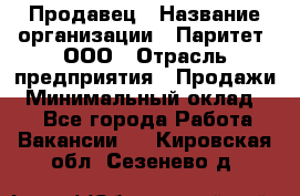 Продавец › Название организации ­ Паритет, ООО › Отрасль предприятия ­ Продажи › Минимальный оклад ­ 1 - Все города Работа » Вакансии   . Кировская обл.,Сезенево д.